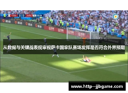 从数据与关键战表现审视萨卡国家队赛场发挥是否符合外界预期 从数据与关键战表现审视萨卡国家队赛场发挥是否符合外界预期
