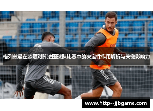 格列兹曼在欧冠对阵法国球队比赛中的决定性作用解析与关键影响力