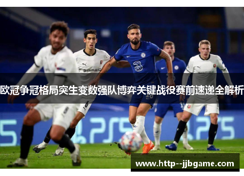 欧冠争冠格局突生变数强队博弈关键战役赛前速递全解析 欧冠争冠格局突生变数强队博弈关键战役赛前速递全解析