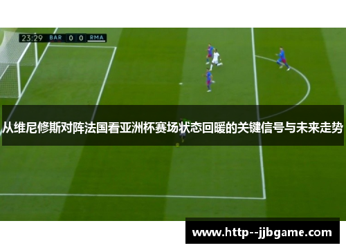从维尼修斯对阵法国看亚洲杯赛场状态回暖的关键信号与未来走势
