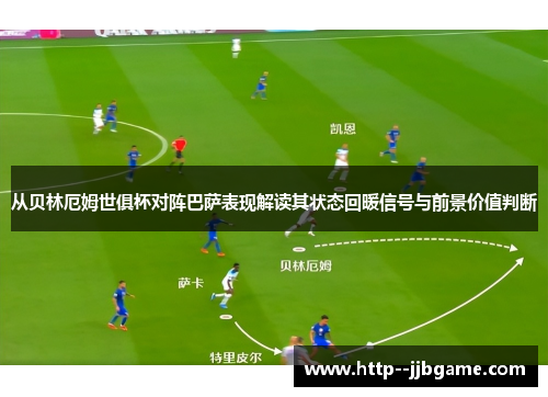 从贝林厄姆世俱杯对阵巴萨表现解读其状态回暖信号与前景价值判断