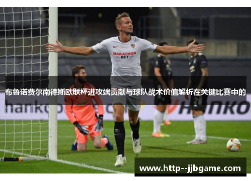 布鲁诺费尔南德斯欧联杯进攻端贡献与球队战术价值解析在关键比赛中的 布鲁诺费尔南德斯欧联杯进攻端贡献与球队战术价值解析在关键比赛中的