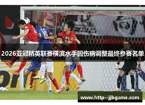 2026亚冠精英联赛横滨水手因伤病调整最终参赛名单 2026亚冠精英联赛横滨水手因伤病调整最终参赛名单