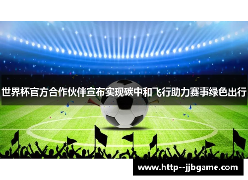 世界杯官方合作伙伴宣布实现碳中和飞行助力赛事绿色出行 世界杯官方合作伙伴宣布实现碳中和飞行助力赛事绿色出行