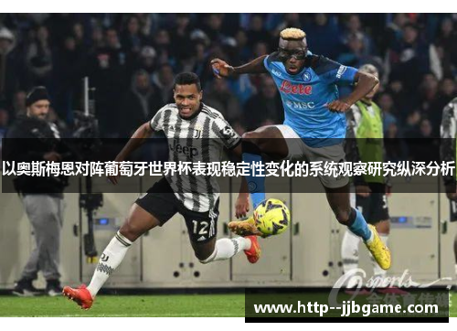 以奥斯梅恩对阵葡萄牙世界杯表现稳定性变化的系统观察研究纵深分析 以奥斯梅恩对阵葡萄牙世界杯表现稳定性变化的系统观察研究纵深分析
