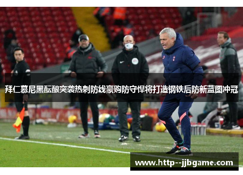 拜仁慕尼黑酝酿突袭热刺防线豪购防守悍将打造钢铁后防新蓝图冲冠 拜仁慕尼黑酝酿突袭热刺防线豪购防守悍将打造钢铁后防新蓝图冲冠