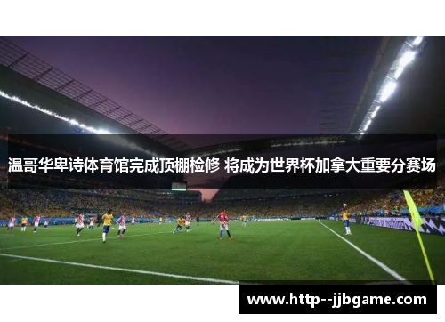 温哥华卑诗体育馆完成顶棚检修 将成为世界杯加拿大重要分赛场 温哥华卑诗体育馆完成顶棚检修 将成为世界杯加拿大重要分赛场