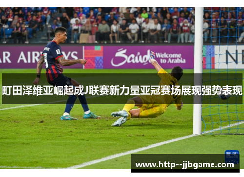 町田泽维亚崛起成J联赛新力量亚冠赛场展现强势表现 町田泽维亚崛起成J联赛新力量亚冠赛场展现强势表现