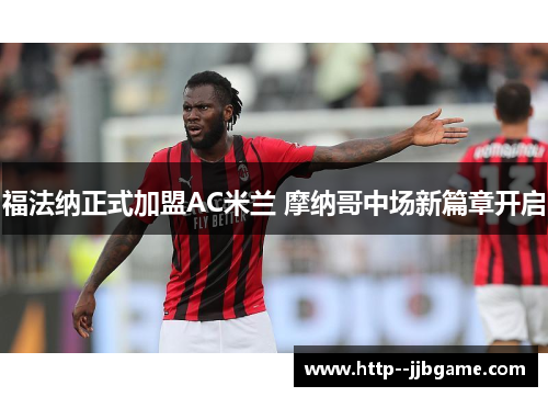 福法纳正式加盟AC米兰 摩纳哥中场新篇章开启 福法纳正式加盟AC米兰 摩纳哥中场新篇章开启