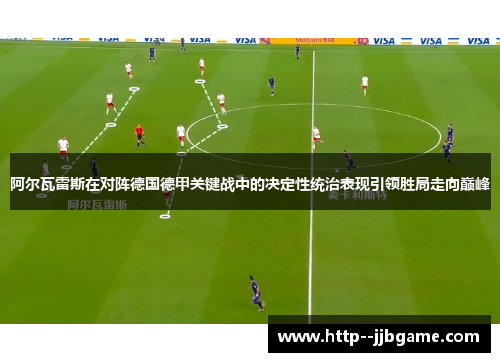 阿尔瓦雷斯在对阵德国德甲关键战中的决定性统治表现引领胜局走向巅峰