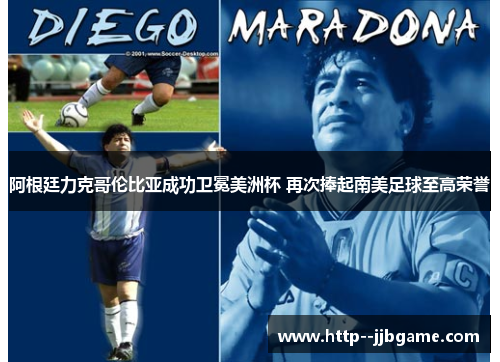 阿根廷力克哥伦比亚成功卫冕美洲杯 再次捧起南美足球至高荣誉