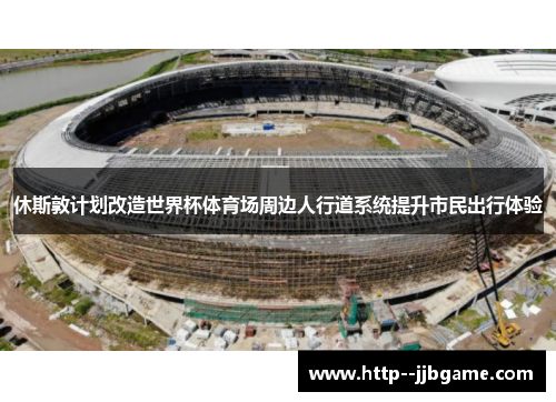 休斯敦计划改造世界杯体育场周边人行道系统提升市民出行体验