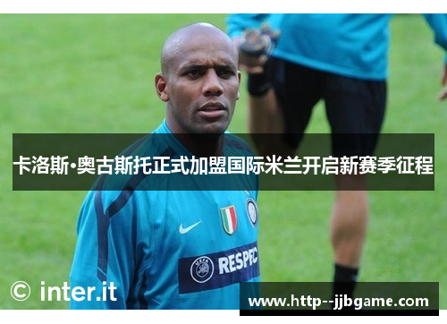 卡洛斯·奥古斯托正式加盟国际米兰开启新赛季征程 卡洛斯·奥古斯托正式加盟国际米兰开启新赛季征程