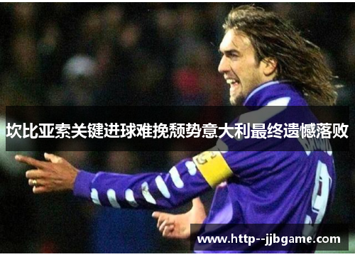 坎比亚索关键进球难挽颓势意大利最终遗憾落败 坎比亚索关键进球难挽颓势意大利最终遗憾落败