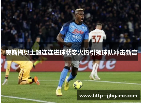 奥斯梅恩土超连连进球状态火热引领球队冲击新高