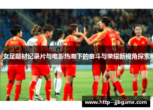 女足题材纪录片与电影热潮下的奋斗与荣耀新视角探索 女足题材纪录片与电影热潮下的奋斗与荣耀新视角探索