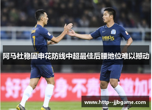 阿马杜稳固申花防线中超最佳后腰地位难以撼动