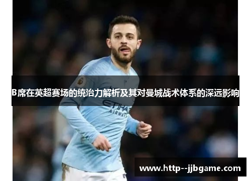 B席在英超赛场的统治力解析及其对曼城战术体系的深远影响 B席在英超赛场的统治力解析及其对曼城战术体系的深远影响