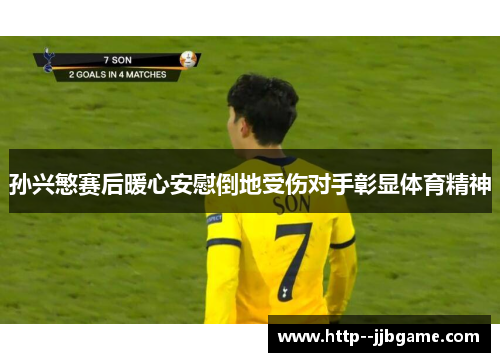 孙兴慜赛后暖心安慰倒地受伤对手彰显体育精神