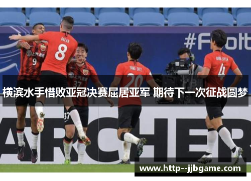 横滨水手惜败亚冠决赛屈居亚军 期待下一次征战圆梦 横滨水手惜败亚冠决赛屈居亚军 期待下一次征战圆梦