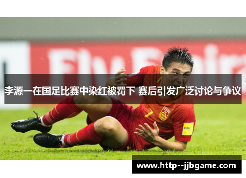 李源一在国足比赛中染红被罚下 赛后引发广泛讨论与争议 李源一在国足比赛中染红被罚下 赛后引发广泛讨论与争议