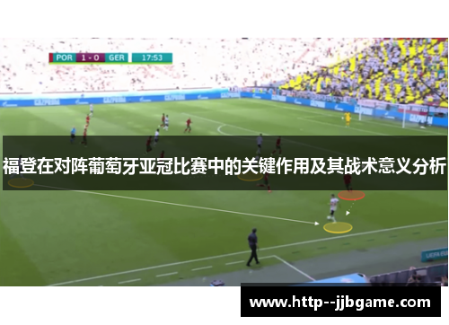 福登在对阵葡萄牙亚冠比赛中的关键作用及其战术意义分析 福登在对阵葡萄牙亚冠比赛中的关键作用及其战术意义分析