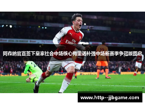 阿森纳官宣签下皇家社会中场核心梅里诺补强中场新赛季争冠版图启 阿森纳官宣签下皇家社会中场核心梅里诺补强中场新赛季争冠版图启