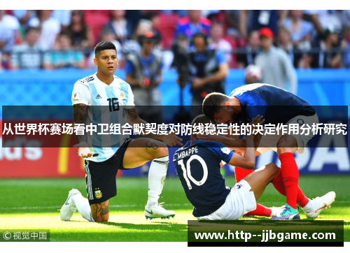 从世界杯赛场看中卫组合默契度对防线稳定性的决定作用分析研究 从世界杯赛场看中卫组合默契度对防线稳定性的决定作用分析研究