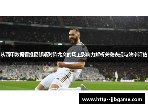 从西甲数据看维尼修斯对阵尤文的场上影响力解析关键表现与效率评估 从西甲数据看维尼修斯对阵尤文的场上影响力解析关键表现与效率评估
