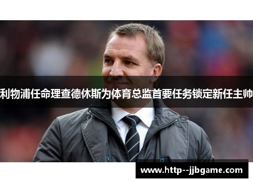 利物浦任命理查德休斯为体育总监首要任务锁定新任主帅 利物浦任命理查德休斯为体育总监首要任务锁定新任主帅